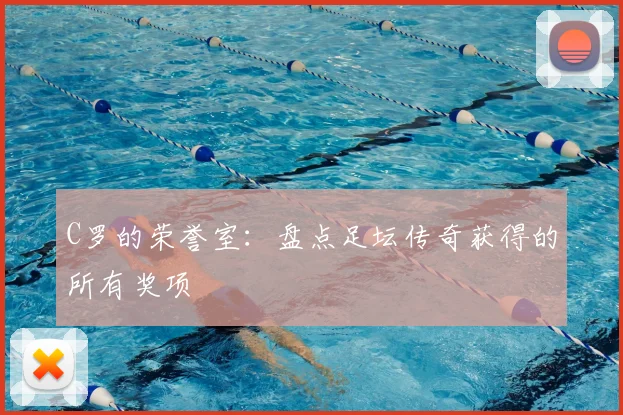 C罗的荣誉室：盘点足坛传奇获得的所有奖项