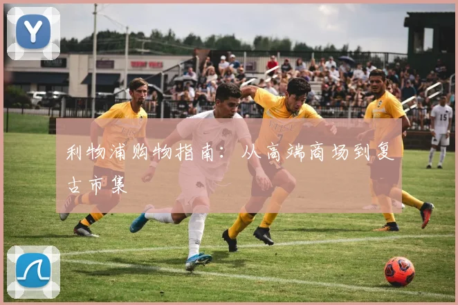 利物浦购物指南:从高端商场到复古市集