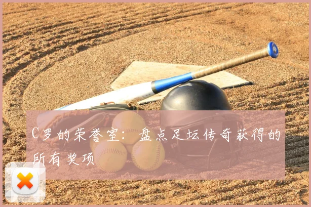 C罗的荣誉室:盘点足坛传奇获得的所有奖项