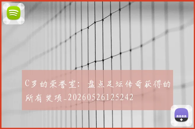 C罗的荣誉室：盘点足坛传奇获得的所有奖项_20260526125242