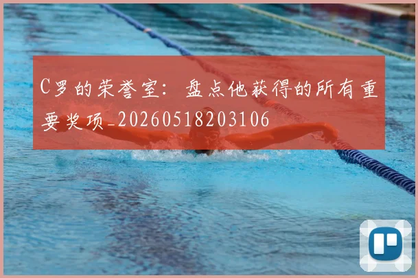 C罗的荣誉室:盘点他获得的所有重要奖项_20260518203106