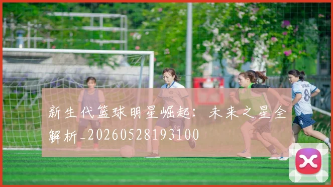 新生代篮球明星崛起：未来之星全解析_20260528193100