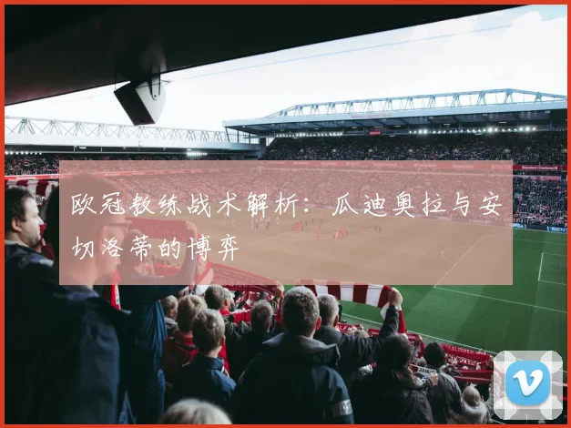 欧冠教练战术解析：瓜迪奥拉与安切洛蒂的博弈