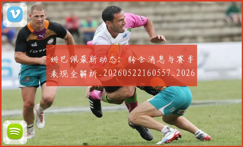 姆巴佩最新动态:转会消息与赛季表现全解析_20260522160557_20260609170904