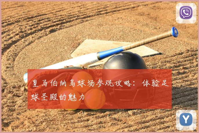 皇马伯纳乌球场参观攻略：体验足球圣殿的魅力