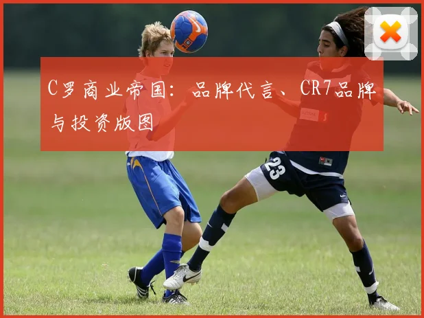 C罗商业帝国：品牌代言、CR7品牌与投资版图
