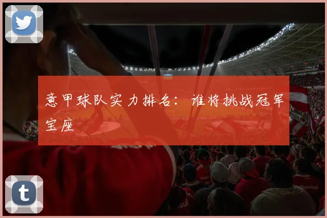 意甲球队实力排名:谁将挑战冠军宝座