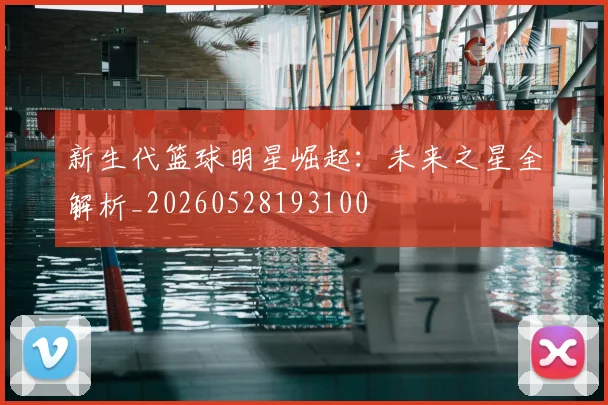 新生代篮球明星崛起：未来之星全解析_20260528193100