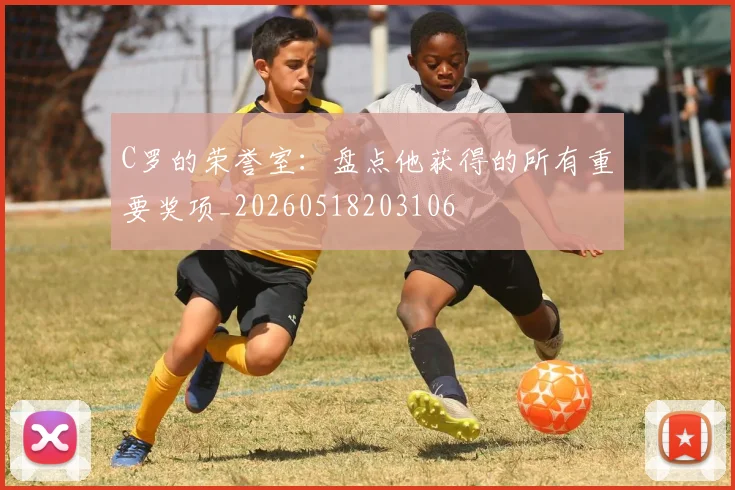 C罗的荣誉室：盘点他获得的所有重要奖项_20260518203106