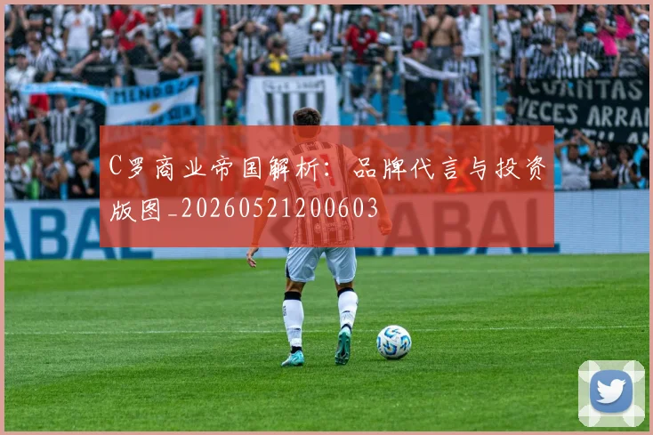 C罗商业帝国解析:品牌代言与投资版图_20260521200603